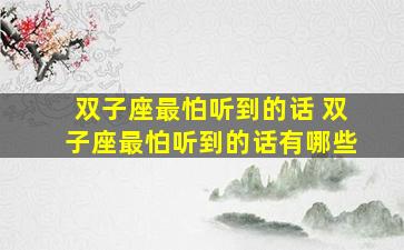 双子座最怕听到的话 双子座最怕听到的话有哪些